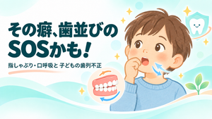 その癖、歯並びのSOSかも!指しゃぶり・口呼吸と子どもの「歯列不正」の関係